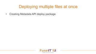 Deploying multiple files at once
• Creating Metadata API deploy package
 