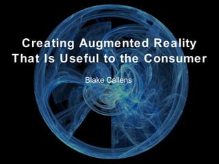 Creating Augmented Reality
That Is Useful to the Consumer
Blake Callens
 