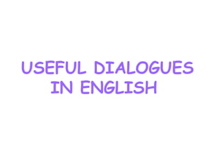USEFUL DIALOGUES
IN ENGLISH
 