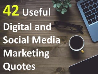 42 Useful
Digital and
Social Media
Marketing
Quotes
 