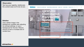 Observation
Text has poor legibility. Additionally
the content does not ?t into its box.
Solution
Use a darker image in the
background, possibly also adjusting
its contrast settings, or use a
background for the text. Reduce
amount of text or increase size of
content box.
 