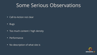Some Serious Observations
? Call-to-Action not clear
? Bugs
? Too much content / high density
? Performance
? No description of what site is
 
