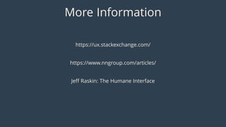 More Information
https://ux.stackexchange.com/
https://www.nngroup.com/articles/
Jeff Raskin: The Humane Interface
 