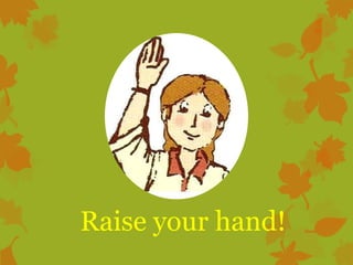 Raise your hand!

 