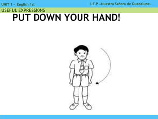 I.E.P «Nuestra Señora de Guadalupe»UNIT 1 - English 1st
USEFUL EXPRESSIONS
PUT DOWN YOUR HAND!
 