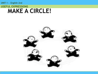 UNIT 1 - English 2nd
USEFUL EXPRESSIONS
MAKE A CIRCLE!
 
