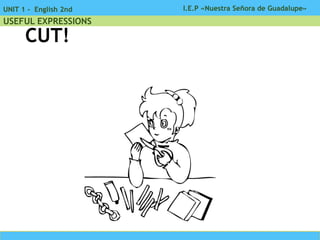 I.E.P «Nuestra Señora de Guadalupe»UNIT 1 - English 2nd
USEFUL EXPRESSIONS
CUT!
 