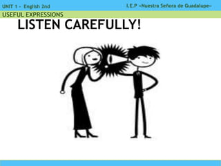 I.E.P «Nuestra Señora de Guadalupe»UNIT 1 - English 2nd
USEFUL EXPRESSIONS
LISTEN CAREFULLY!
 