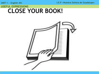 I.E.P «Nuestra Señora de Guadalupe»UNIT 1 - English 4th
USEFUL EXPRESSIONS
CLOSE YOUR BOOK!
 