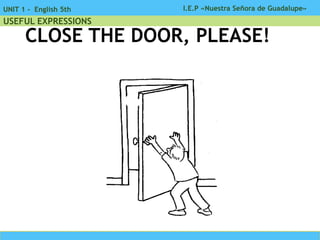 I.E.P «Nuestra Señora de Guadalupe»UNIT 1 - English 5th
USEFUL EXPRESSIONS
CLOSE THE DOOR, PLEASE!
 