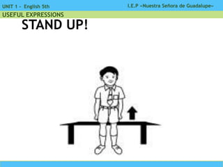 I.E.P «Nuestra Señora de Guadalupe»UNIT 1 - English 5th
USEFUL EXPRESSIONS
STAND UP!
 