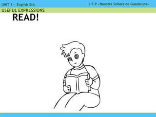 I.E.P «Nuestra Señora de Guadalupe»UNIT 1 - English 5th
USEFUL EXPRESSIONS
READ!
 
