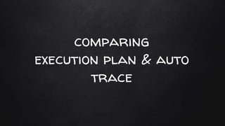comparing
execution plan & auto
trace
 