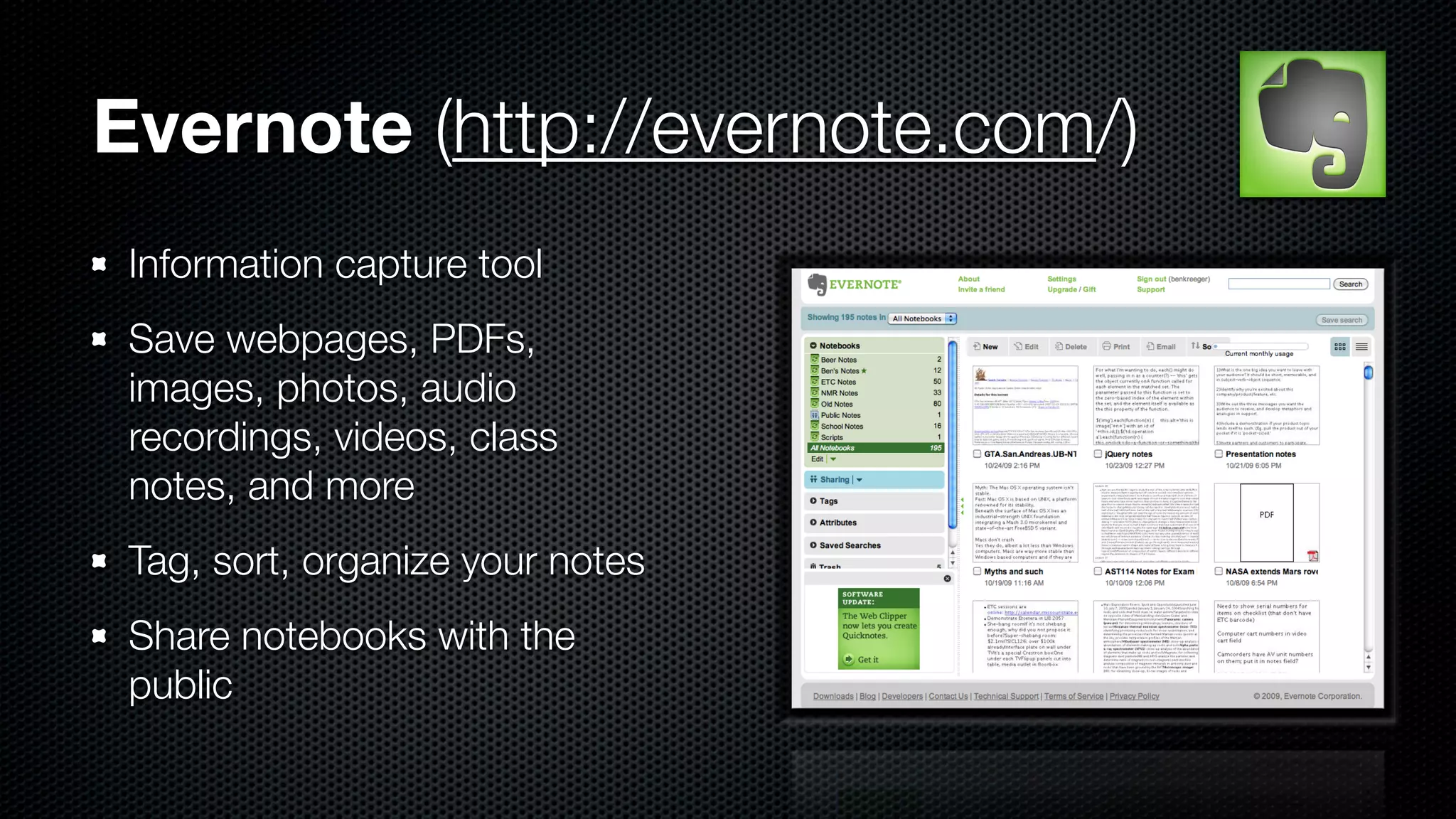 Evernote (http://evernote.com/)
 Information capture tool
 Save webpages, PDFs,
 images, photos, audio
 recordings, videos, class
 notes, and more
 Tag, sort, organize your notes
 Share notebooks with the
 public
 