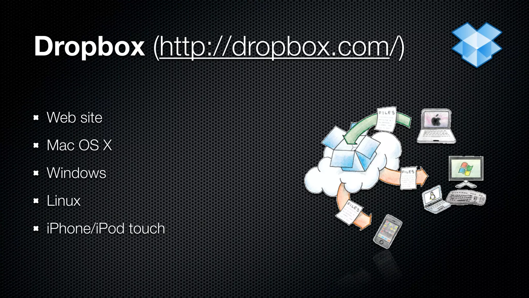 Dropbox (http://dropbox.com/)

 Web site
 Mac OS X
 Windows
 Linux
 iPhone/iPod touch
 