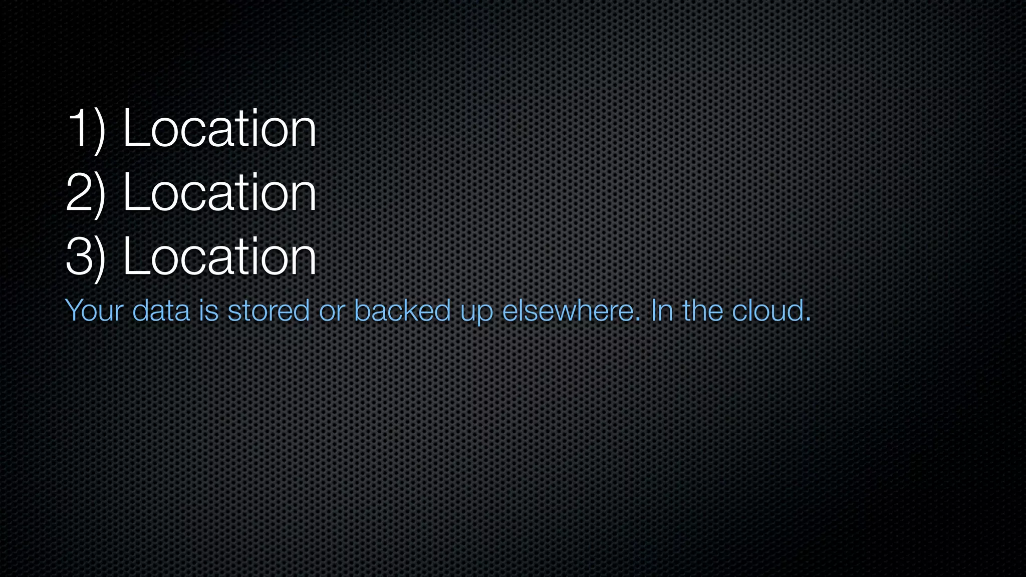 1) Location
2) Location
3) Location
Your data is stored or backed up elsewhere. In the cloud.
 