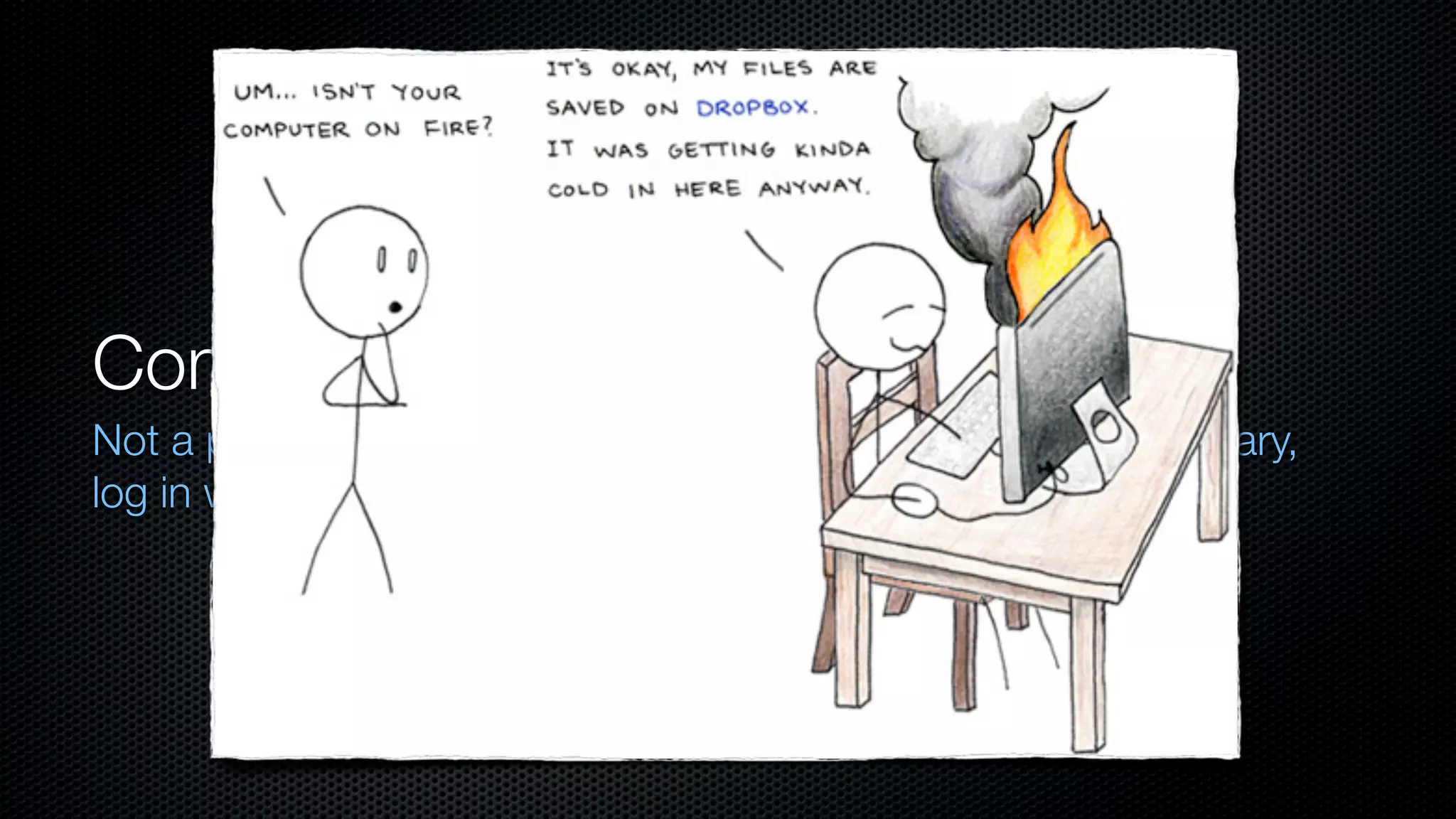 Computer catches on ﬁre?
Not a problem. Get a new computer, install software if necessary,
log in with it. All your data is right there.
 