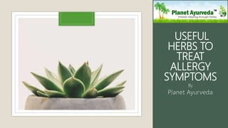 USEFUL
HERBS TO
TREAT
ALLERGY
SYMPTOMS
Planet Ayurveda
By
 