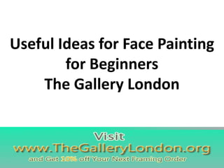 Useful Ideas for Face Painting
for Beginners
The Gallery London
 