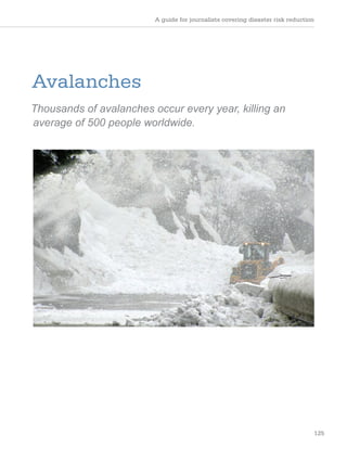 A guide for journalists covering disaster risk reduction
125
Avalanches
Thousands of avalanches occur every year, killing an
average of 500 people worldwide.
 