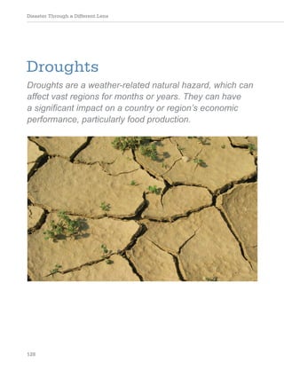 Disaster Through a Different Lens
128
Droughts
Droughts are a weather-related natural hazard, which can
affect vast regions for months or years. They can have
a significant impact on a country or region’s economic
performance, particularly food production.
 