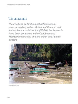 Disaster Through a Different Lens
150
Tsunami
The Pacific is by far the most active tsunami
zone, according to the US National Oceanic and
Atmospheric Administration (NOAA), but tsunamis
have been generated in the Caribbean and
Mediterranean seas, and the Indian and Atlantic
oceans.
Indian Ocean Tsunami
 