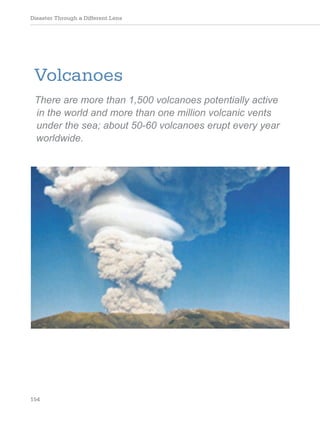 Disaster Through a Different Lens
154
Volcanoes
There are more than 1,500 volcanoes potentially active
in the world and more than one million volcanic vents
under the sea; about 50-60 volcanoes erupt every year
worldwide.
 