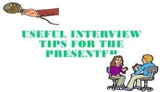 USEFUL INTERVIEW
TIPS FOR THE
PRESENTER
 
