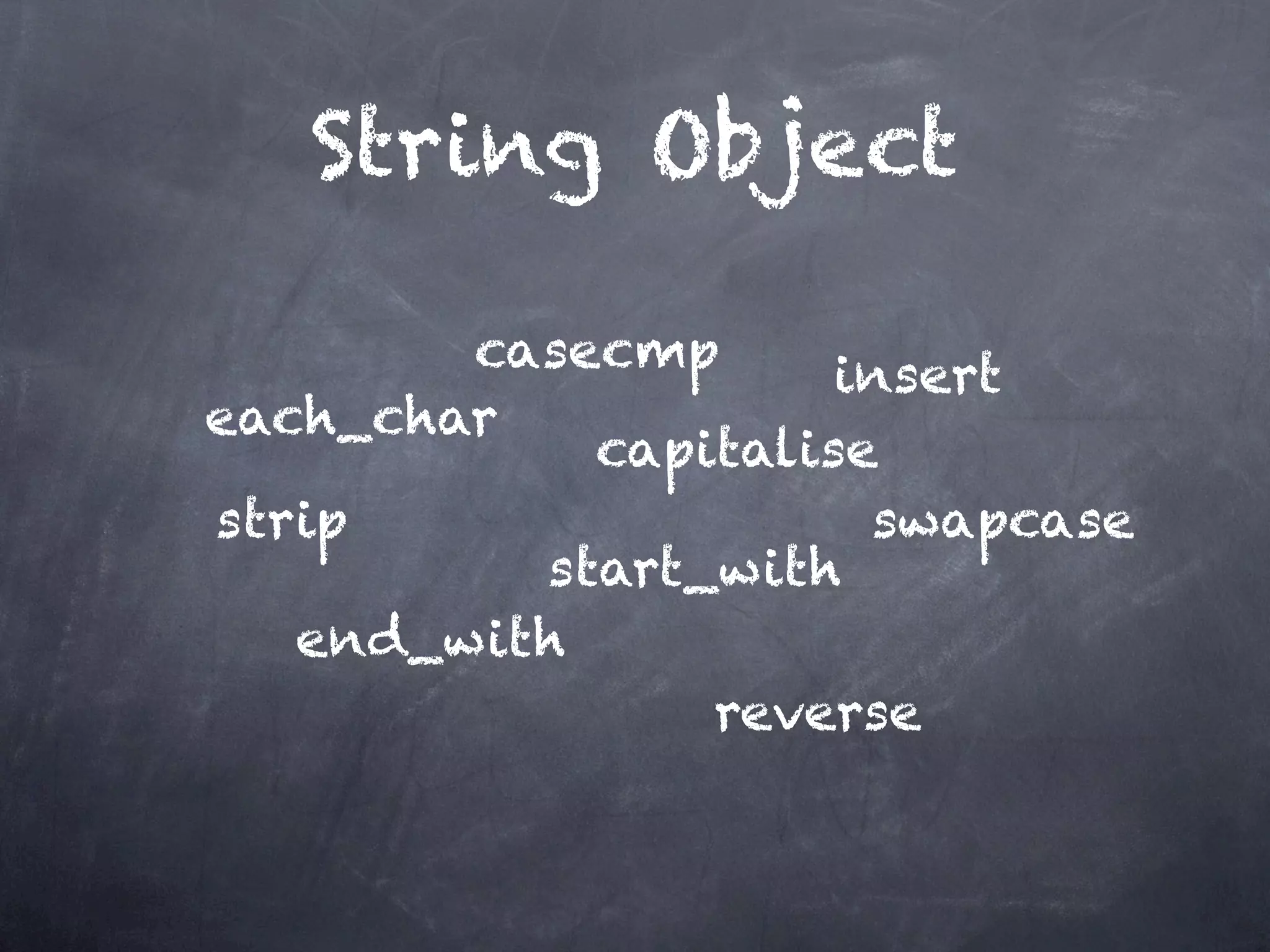 String Object

        casecmp      insert
each_char
            capitalise
strip                 swapcase
          start_with
   end_with
                reverse
 