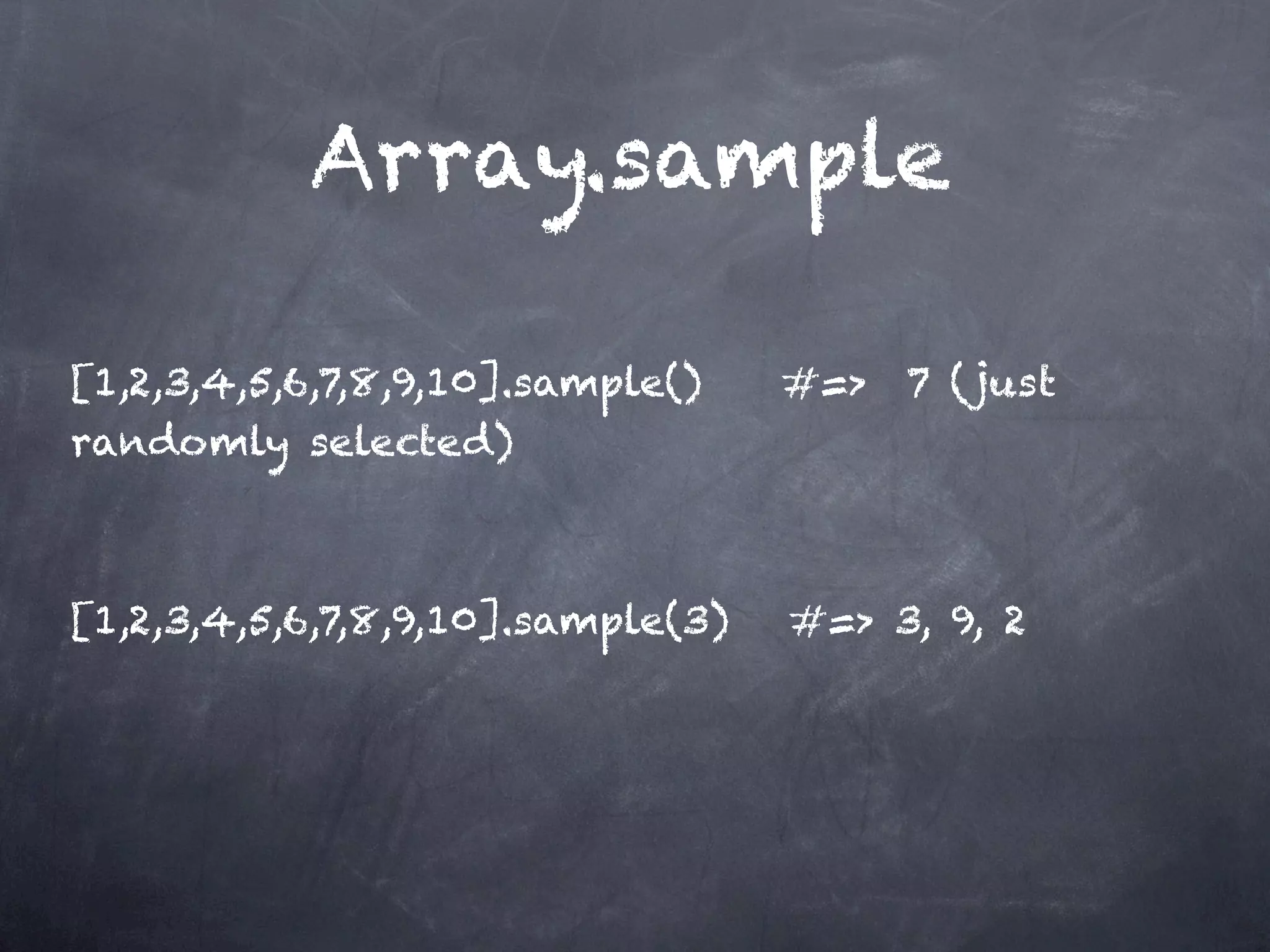Array.sample

[1,2,3,4,5,6,7,8,9,10].sample()    #=> 7 (just
randomly selected)


[1,2,3,4,5,6,7,8,9,10].sample(3)   #=> 3, 9, 2
 