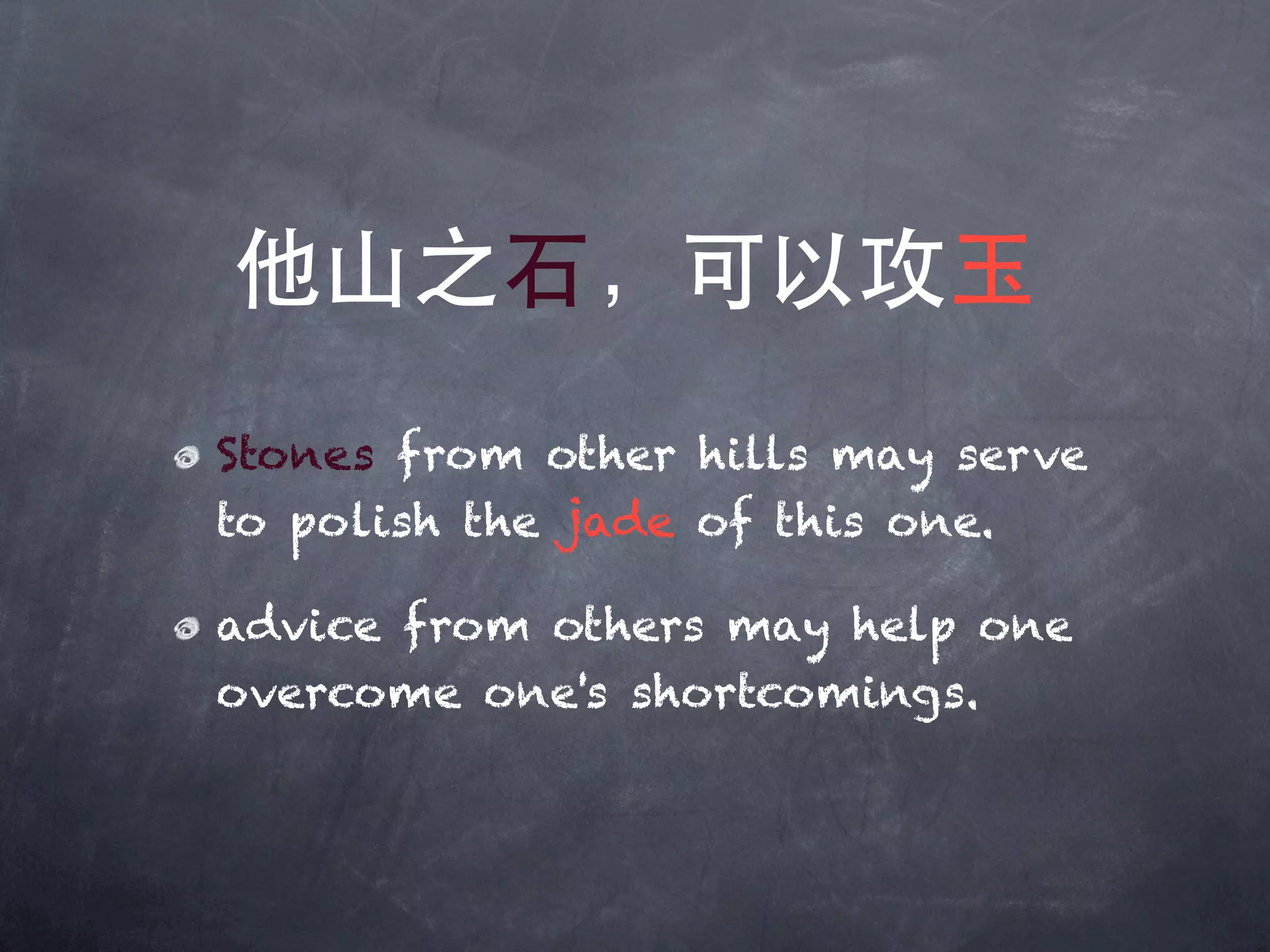 他山之石，可以攻玉
Stones from other hills may serve
to polish the jade of this one.

advice from others may help one
overcome one's shortcomings.
 