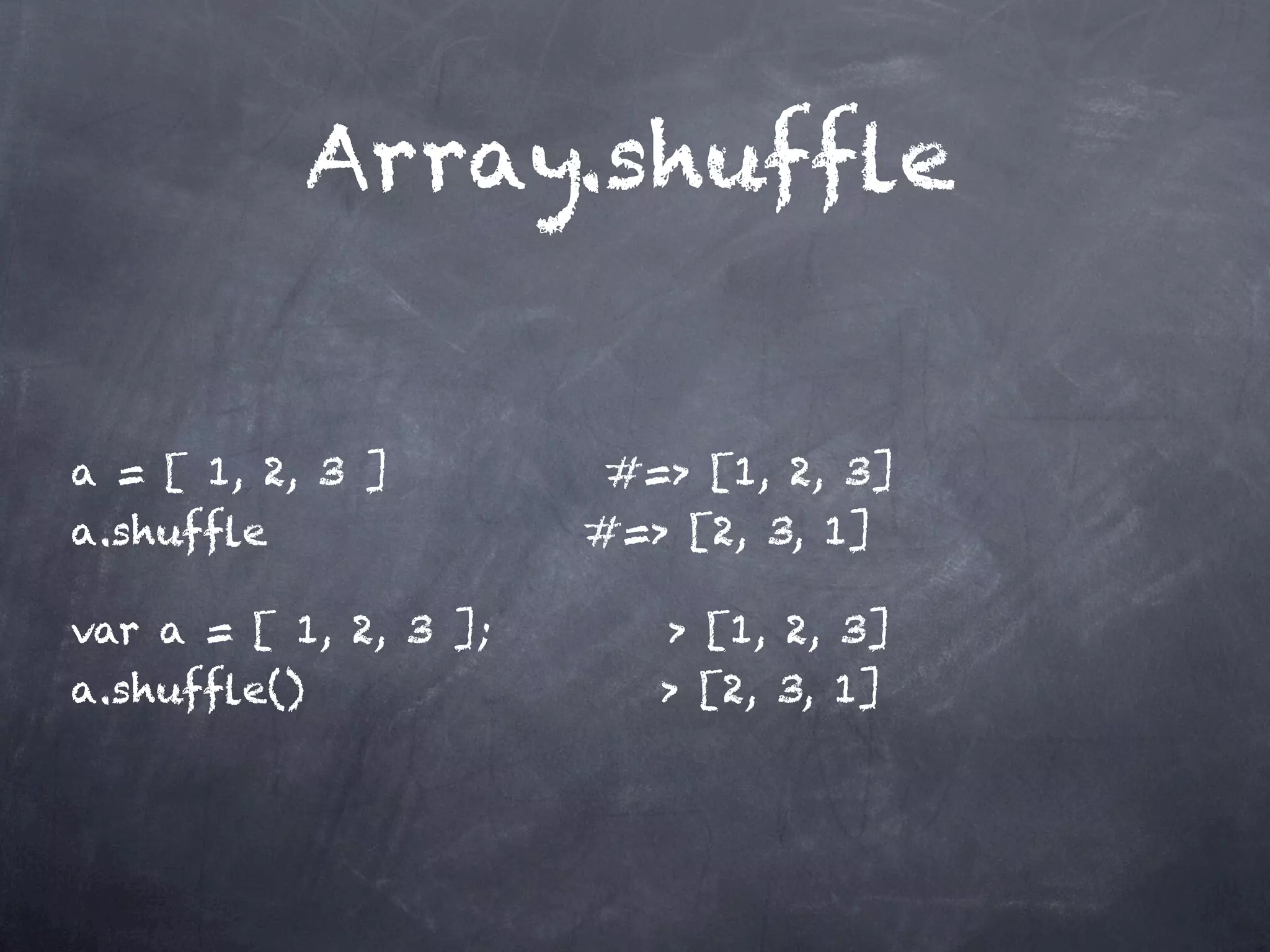 Array.shufﬂe


a = [ 1, 2, 3 ]         #=> [1, 2, 3]
a.shufﬂe               #=> [2, 3, 1]

var a = [ 1, 2, 3 ];      > [1, 2, 3]
a.shufﬂe()                > [2, 3, 1]
 