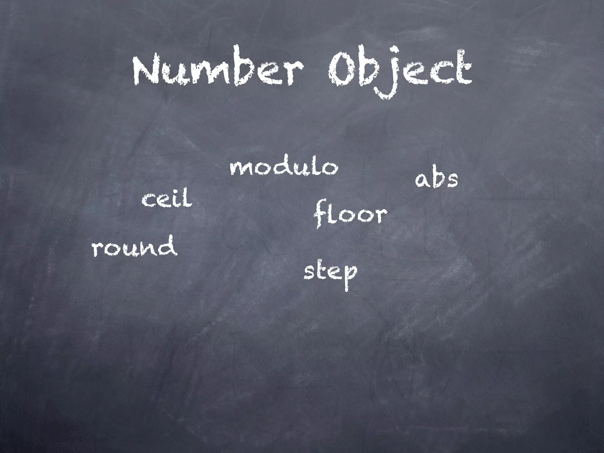 Number Object

         modulo     abs
  ceil
             ﬂoor
round
             step
 