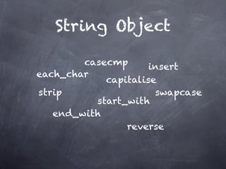 String Object

        casecmp      insert
each_char
            capitalise
strip                 swapcase
          start_with
   end_with
                reverse
 