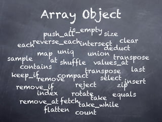 Array Object
                 is_empty
         push_all          size
      reverse_eachintersect clear
  each                     deduct
       map uniq        union
sample     at shufﬂe values_attranspose
   contains                        last
                      transpose
 keep_if     compact      select
       remove                    insert
  remove_if        reject      zip
       index      rotate      equals
                        take
   remove_at fetchtake_while
         ﬂatten count
 