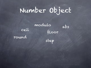 Number Object

         modulo     abs
  ceil
             ﬂoor
round
             step
 
