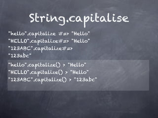String.capitalise
"hello".capitalize #=> "Hello"
"HELLO".capitalize#=> "Hello"
"123ABC".capitalize#=>
"123abc"
"hello".capitalize() > "Hello"
"HELLO".capitalize() > "Hello" 
"123ABC".capitalize() > "123abc"
 