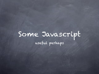 Some Javascript
    useful perhaps
 