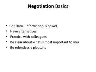 Negotiation Basics
• Get Data- information is power
• Have alternatives
• Practice with colleagues
• Be clear about what is most important to you
• Be relentlessly pleasant
 