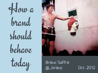 How a
brand
should
behave
today

Brieuc Saffré
@_brieuc

Oct. 2012

 