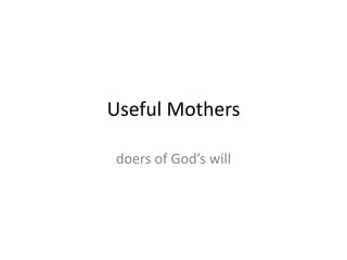 Useful Mothers
doers of God’s will
 