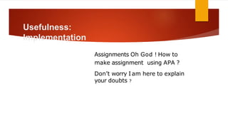 Usefulness:
Implementation
Assignments Oh God ! How to
make assignment using APA ?
Don’t worry I am here to explain
your doubts ?
 