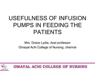 USEFULNESS OF INFUSION
PUMPS IN FEEDING THE
PATIENTS
Mrs. Grace Lydia, Asst professor
Omayal Achi College of Nursing, chennai
 