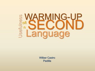WARMING-UP
Wilber Castro
Padilla
SECONDofi
n
Usefulness
Language
 