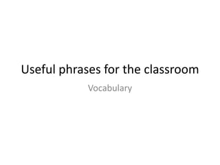 Useful phrases for the classroom
Vocabulary
 