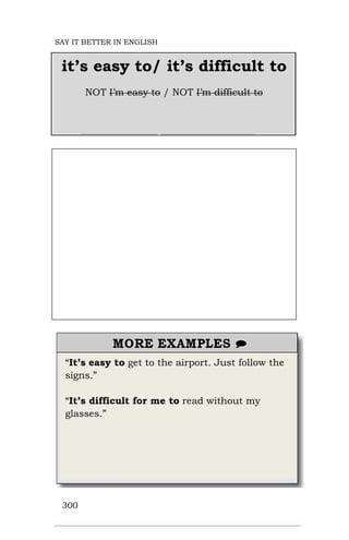 “It’s easy to get to the airport. Just follow the
signs.”
“It’s difficult for me to read without my
glasses.”
300
it’s easy to/ it’s difficult to
NOT I’m easy to / NOT I’m difficult to
SAY IT BETTER IN ENGLISH
 