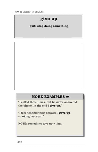 “I called three times, but he never answered
the phone. In the end I give up.”
“I feel healthier now because I gave up
smoking last year.”
NOTE: sometimes give up + _ing
302
give up
quit; stop doing something
SAY IT BETTER IN ENGLISH
 