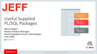 Copyright © 2017, Oracle and/or its affiliates. All rights reserved. |
Useful Supplied
PL/SQL Packages
1
Maria Colgan
Master Product Manager
Oracle Database Server Technologies
June 2018
JEFF
@SQLMaria
 