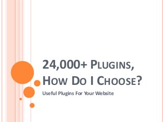 24,000+ PLUGINS,
HOW DO I CHOOSE?
Useful Plugins For Your Website
 