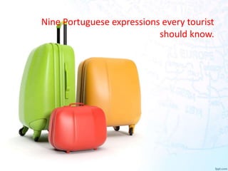 Nine Portuguese expressions every tourist
should know.
 